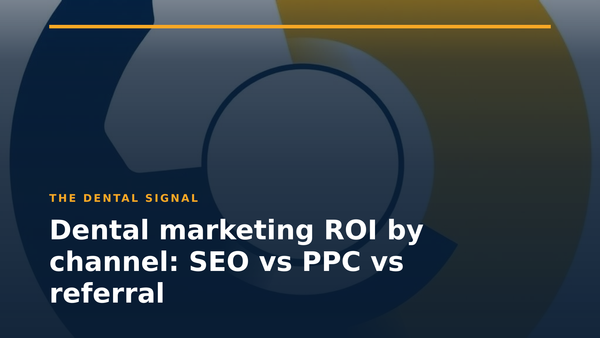 Dental marketing ROI by channel: SEO vs PPC vs referral