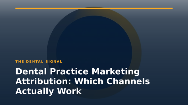 Dental Practice Marketing Attribution: Which Channels Actually Work